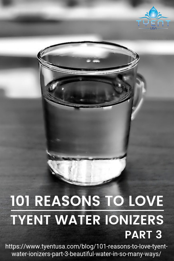 101 Reasons To Love Tyent Water Ionizers Part 3: Beautiful Water In So Many Ways https://www.tyentusa.com/blog/101-reasons-to-love-tyent-water-ionizers-part-3-beautiful-water-in-so-many-ways/