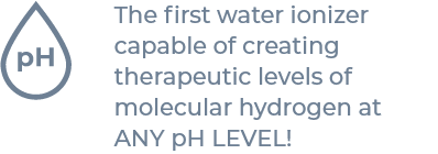 The first water ionizer capable of creating therapeutic levels of molecular hydrogen at ANY pH LEVEL!